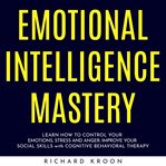 Emotional intelligence mastery: learn how to control your emotions, stress and anger. improve your s cover image