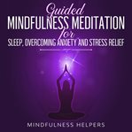 Guided mindfulness meditations for sleep, overcoming anxiety and stress relief. Beginners Meditation Scripts for Self-Healing, Depression, Deep Relaxation, Insomnia & Overthinking cover image