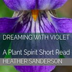 Dreaming with violet. A Plant Spirit Short Read cover image