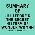 Summary of Jill Lepore's The Secret History of Wonder Woman cover image