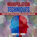 Manipulation techniques: powerful tricks to control people's mind and influence human behavior cover image