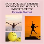 How to live in present moment? and why is it important to?. real life advice to live in present moment cover image