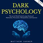 Dark psychology: the art of mind control using tactics of motivation, persuasion, manipulation, and cover image