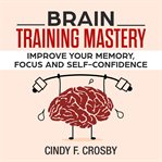 Brain training mastery: improve your memory, focus and self-confidence cover image