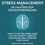 Stress management to be calm and stop feeling overwhelmed. How to getting more done to stop anxiety, improve your mood and achieving your goals cover image
