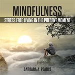 Mindfulness: stress free living in the present moment cover image