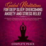 Overcoming anxiety and stress relief guided meditations for deep sleep. A Collection of Meditations To Help You Overcome Anxiety, Rapidly Reduce Stress and Get The Deep Sle cover image