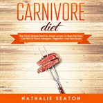 Carnivore diet. The Most Simple Diet for Meat Lovers to Burn Fat Fast, Get Rid of Food Allergens, Digestion and Skin cover image