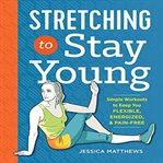 Energized, stretching to stay young: simple workouts to keep you flexible and pain cover image