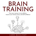 Brain training: train your memory to new abilities, improve your memory, focus, and self-confidence cover image
