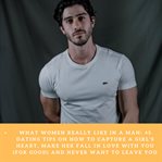 What Women Really Like in a Man: 45 Dating Tips on How to Capture a Girl's Heart, Make Her Fall In : 45 Dating Tips on How to Capture a Girl's Heart, Make Her Fall In cover image