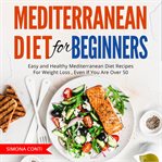 Mediterranean diet for beginners. Easy and Healthy Mediterranean Diet Recipes For Weight Loss , Even If You Are Over 50 cover image