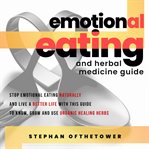 Emotional eating and herbal medicine guide. Stop Emotional Eating Naturally and Live a Better Life with This Guide to Know, Grow and Use Organic cover image