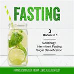 Fasting. 3 Books in 1 - Autophagy, Intermittent Fasting, Sugar Detoxification cover image