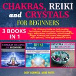 Chakras, reiki and crystals for beginners 3 books in 1. The Ultimate Guide to: Self-Healing Techniques, Radiate your Positive Energy, Yoga, Meditation, Kund cover image