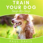 Train Your Dog Step-By-Step : By cover image