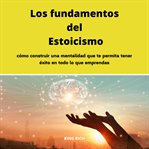 Los fundamentos del Estoicismo c?mo construir una mentalidad que te permita tener ?xito en todo lo que emprendas cover image