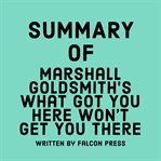 Summary of Marshall Goldsmith's What got you here won't get you there cover image