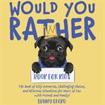Would You Rather Book for Kids : The Book of Silly Scenarios, Challenging Choices, and Hilarious Situations for Hours of Fun with Fri cover image