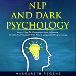 Nlp and dark psychology: learn how to manipulate and influence people and yourself with neuro-lingui cover image