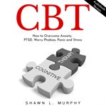 Cbt: how to overcome anxiety, ptsd, worry phobias, panic and stress cover image