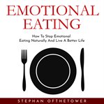 Emotional eating: how to stop emotional eating naturally and live a better life cover image
