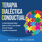Terapia dialéctica conductual: lo que necesita saber sobre la tdc y una simple guía de terapia cogni cover image
