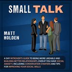 Small Talk: A Shy Introverts Guide to Being More Likeable and Building Better Relationships, Even... : A Shy Introverts Guide to Being More Likeable and Building Better Relationships, Even cover image