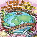 1200 fun, random & interesting facts to win trivia!-fact books for kids (boys and girls age 12-15) : fact books for kids, boys and girls age 12-15 cover image