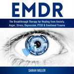 Emdr. The Breakthrough Therapy for Healing from Anxiety, Anger, Stress, Depression, PTSD & Emotional Traum cover image