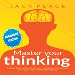 Master your thinking. A Simple Guide to Unlimited Memory, Mindfulness, Accelerated Learning and Learn Emotional Intelligen cover image