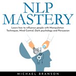 Nlp mastery: learn how to influence people with manipulation techniques, mind control, dark psycholo cover image
