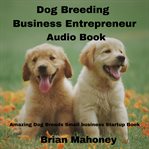 Dog breeding business entrepreneur audio book. Amazing Dog Breeds Small business Startup Book cover image