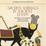Sacred Animals in Ancient Egypt: The History of the Egyptians' Different Concepts of Animal Diviniti : The History of the Egyptians' Different Concepts of Animal Diviniti cover image
