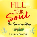 Fill Your Soul: The Feminine Way : The Feminine Way cover image