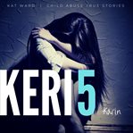 Keri 5 : Child Abuse True Stories cover image