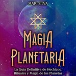 Magia Planetaria : La guía definitiva de hechizos, rituales y magia de los planetas cover image
