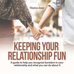 Keeping Your Relationship Fun: A Guide to Help You Recognize Boredom in Your Relationship and What : A Guide to Help You Recognize Boredom in Your Relationship and What cover image