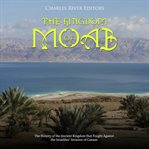 Kingdom of Moab: The History of the Ancient Kingdom that Fought Against the Israelites' Invasion of : The History of the Ancient Kingdom that Fought Against the Israelites' Invasion of cover image