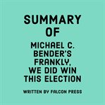 Summary of Michael C. Bender's Frankly, We Did Win This Election cover image