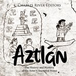 Aztlán: the history and mystery of the aztec's ancestral home : The History and Mystery of the Aztec's Ancestral Home cover image