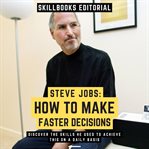Steve Jobs: How to Make Faster Decisions - Discover the Skills He Used to Achieve This on a Daily Ba : How to Make Faster Decisions cover image