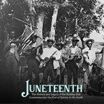Juneteenth: The History and Legacy of the Holiday that Commemorates the End of Slavery in the South : The History and Legacy of the Holiday that Commemorates the End of Slavery in the South cover image