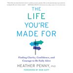 The life you're made for : finding clarity, confidence and courage to be fully alive cover image