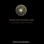 Twelve Steps Without God : An Energetic Path to Recovery cover image