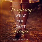 Forgiving What You Can't Forget cover image