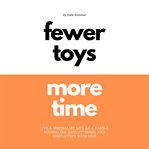 Fewer Toys, More Time Live a Minimalist Life as a Family Minimalism, Decluttering & Simplifying Wi cover image