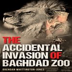 The accidental invasion of baghdad zoo cover image