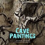 Cave Paintings: The History and Legacy of Prehistoric Man-Made Art : The History and Legacy of Prehistoric Man cover image