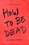 How to Be Dead---A Love Story cover image